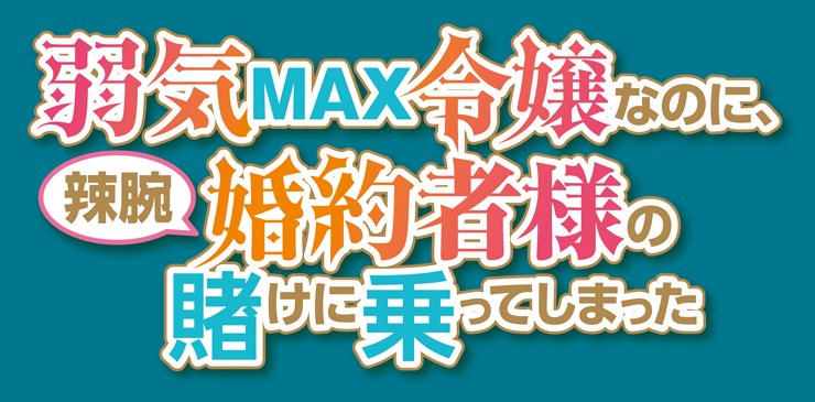 弱気MAX令嬢なのに、辣腕婚約者様の賭けに乗ってしまった